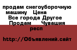 продам снегоуборочную машину › Цена ­ 55 000 - Все города Другое » Продам   . Чувашия респ.